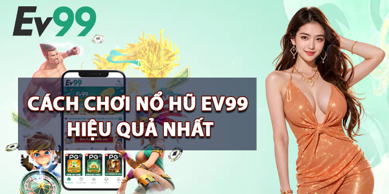 Cách Chơi Nổ Hũ EV99 Hiệu Quả Nhất