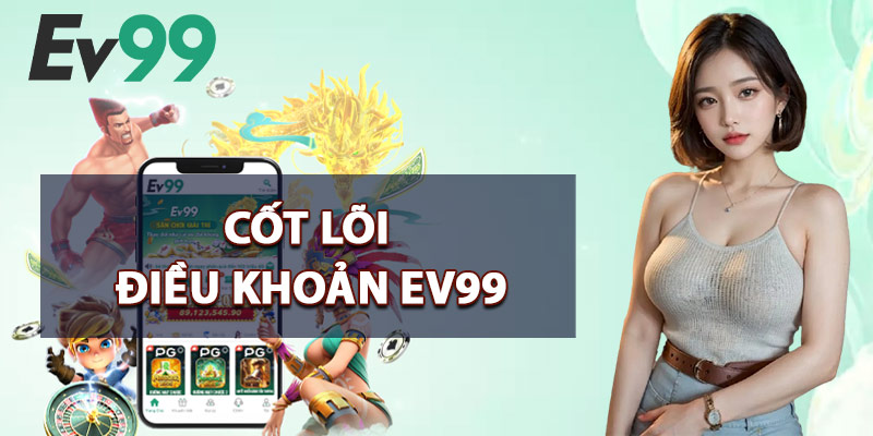 Điều Khoản EV99 – Quy Định Cơ Bản Khi Tham Gia Sân Chơi 2 Cốt Lõi Điều Khoản EV99