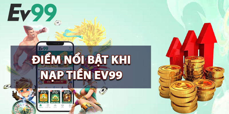 Điểm Nổi Bật Khi Nạp Tiền EV99