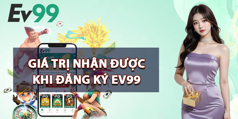 Đăng Ký EV99 – Nhận Code Khuyến Mãi Đặc Biệt Cho Tân Thủ 3 Giá Trị Nhận Được Khi Đăng Ký EV99