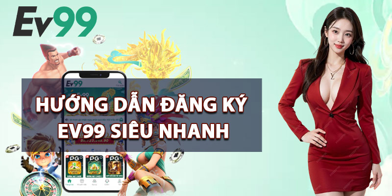 Đăng Ký EV99 – Nhận Code Khuyến Mãi Đặc Biệt Cho Tân Thủ 2 Hướng Dẫn Đăng Ký EV99 Siêu Nhanh