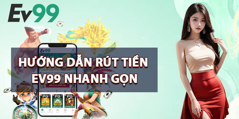 Hướng Dẫn Rút Tiền EV99 Nhanh Gọn