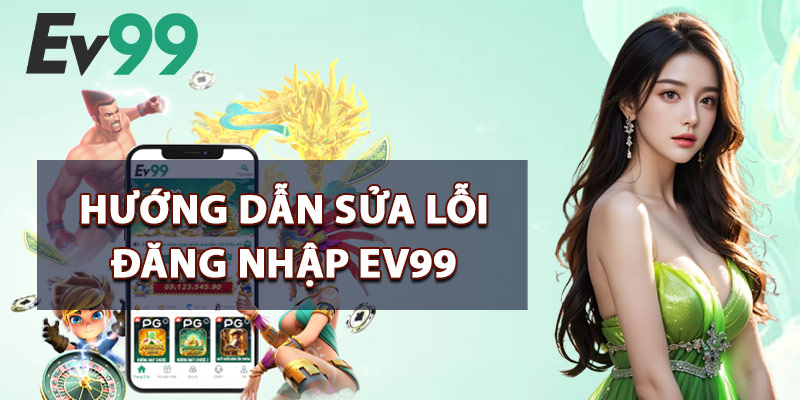 Hướng Dẫn Sửa Lỗi Đăng Nhập EV99