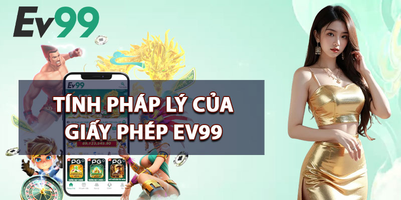 Giấy Phép EV99 – Chứng Nhận Hợp Pháp Đảm Bảo Uy Tín 3 Tính Pháp Lý Của Giấy Phép EV99