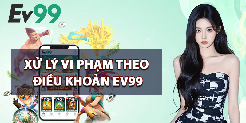 Điều Khoản EV99 – Quy Định Cơ Bản Khi Tham Gia Sân Chơi 3 Xử Lý Vi Phạm Theo Điều Khoản EV99